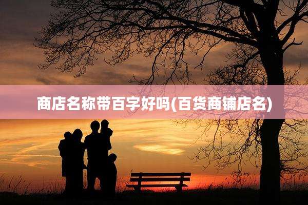 商店名称带百字好吗(百货商铺店名)