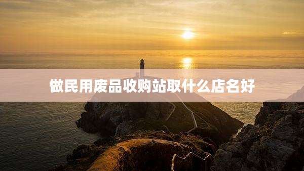 做民用废品收购站取什么店名好