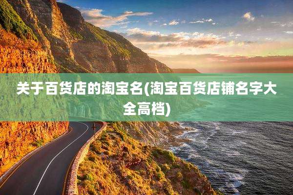 关于百货店的淘宝名(淘宝百货店铺名字大全高档)