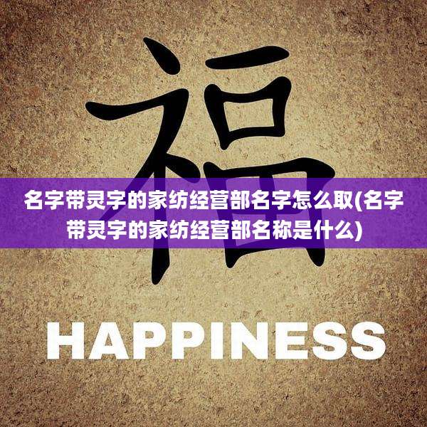 名字带灵字的家纺经营部名字怎么取(名字带灵字的家纺经营部名称是什么)