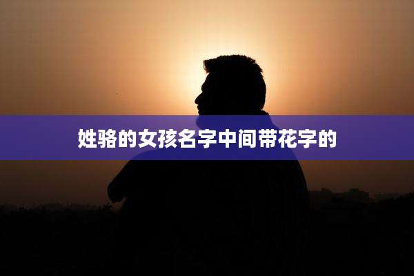 姓骆的女孩名字中间带花字的