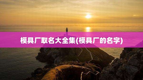 模具厂取名大全集(模具厂的名字)