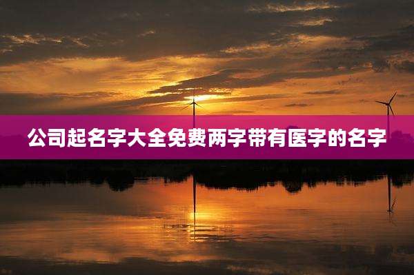 公司起名字大全免费两字带有医字的名字