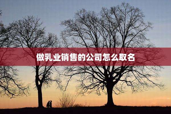 做乳业销售的公司怎么取名