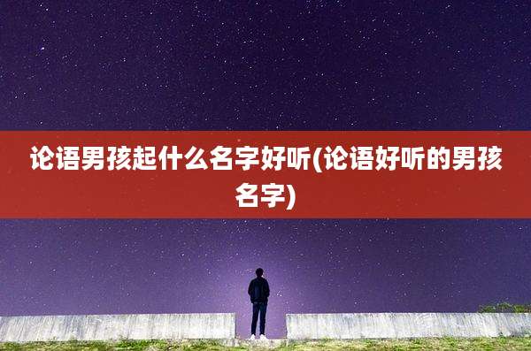 论语男孩起什么名字好听(论语好听的男孩名字)