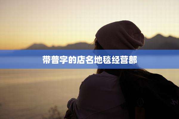 带普字的店名地毯经营部