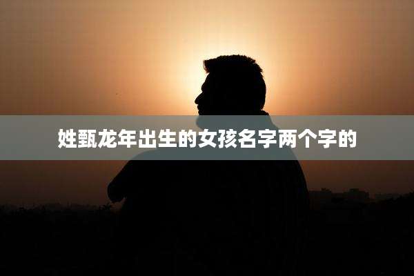 姓甄龙年出生的女孩名字两个字的