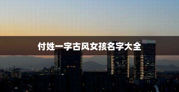 付姓一字古风女孩名字大全
