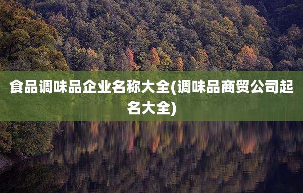 食品调味品企业名称大全(调味品商贸公司起名大全)