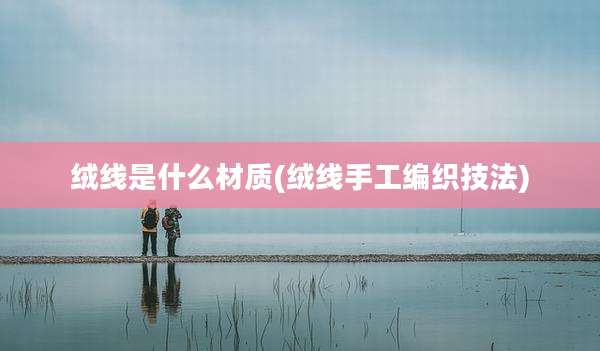 绒线是什么材质(绒线手工编织技法)