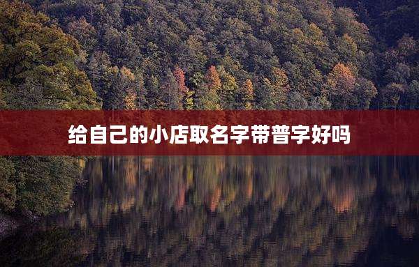 给自己的小店取名字带普字好吗