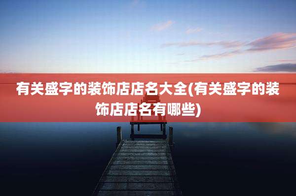 有关盛字的装饰店店名大全(有关盛字的装饰店店名有哪些)