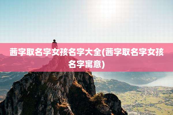 茜字取名字女孩名字大全(茜字取名字女孩名字寓意)