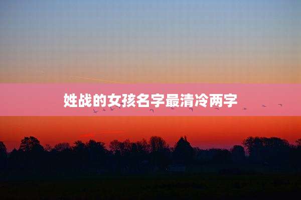 姓战的女孩名字最清冷两字