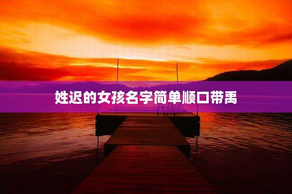 姓迟的女孩名字简单顺口带禹