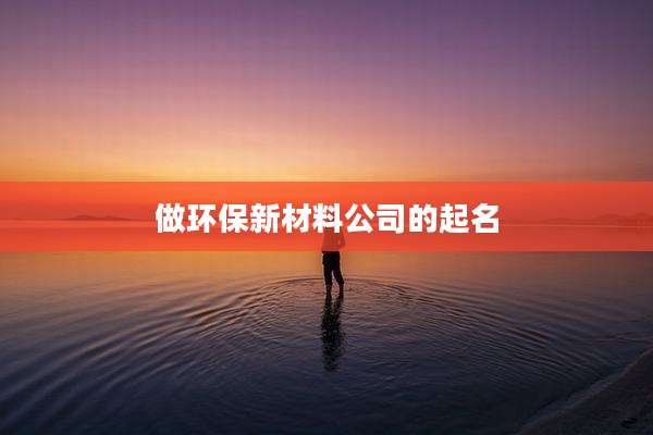 做环保新材料公司的起名