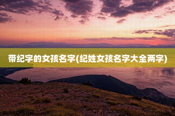 带纪字的女孩名字(纪姓女孩名字大全两字)