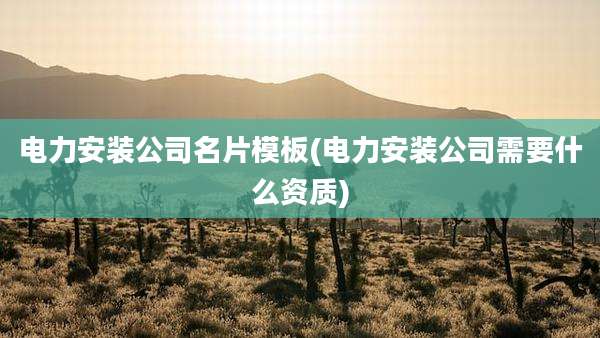 电力安装公司名片模板(电力安装公司需要什么资质)