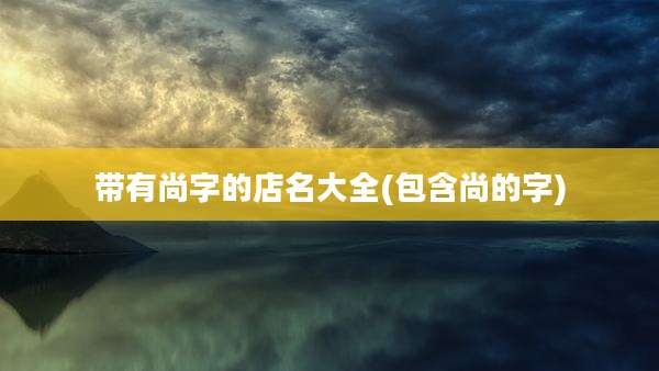 带有尚字的店名大全(包含尚的字)