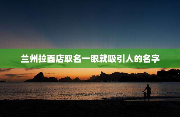 兰州拉面店取名一眼就吸引人的名字
