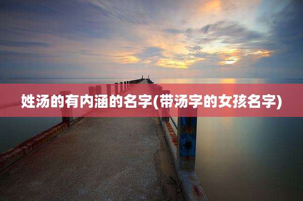 姓汤的有内涵的名字(带汤字的女孩名字)