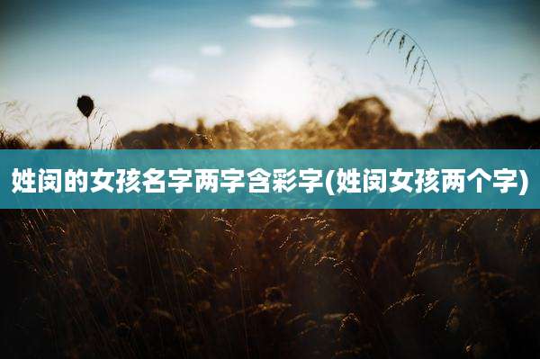姓闵的女孩名字两字含彩字(姓闵女孩两个字)