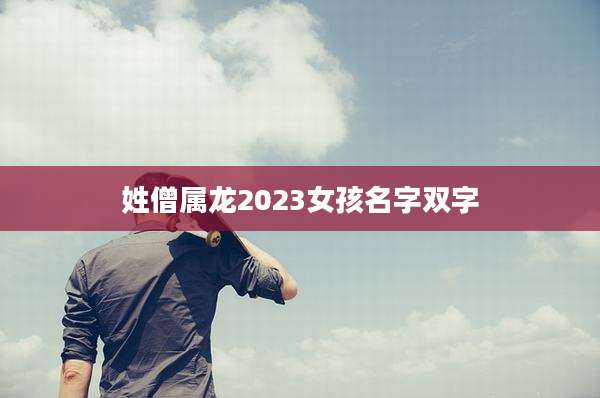 姓僧属龙2023女孩名字双字