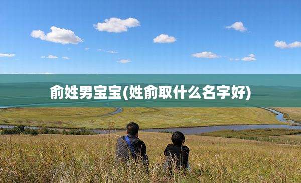 俞姓男宝宝(姓俞取什么名字好)