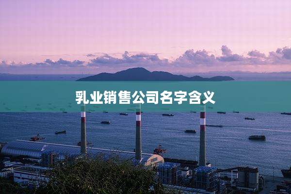 乳业销售公司名字含义