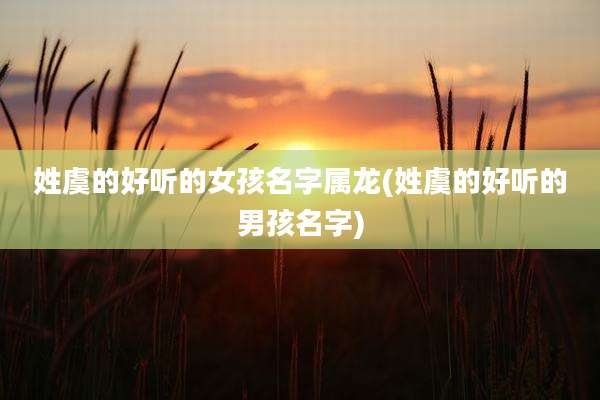 姓虞的好听的女孩名字属龙(姓虞的好听的男孩名字)