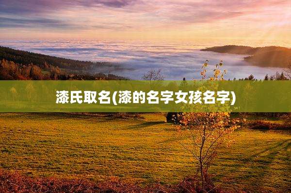 漆氏取名(漆的名字女孩名字)