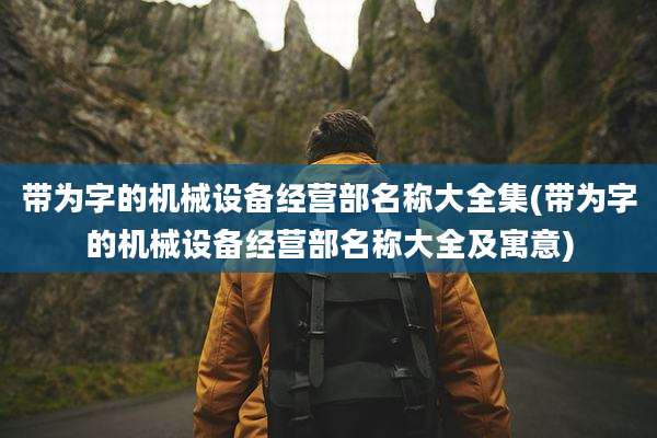 带为字的机械设备经营部名称大全集(带为字的机械设备经营部名称大全及寓意)