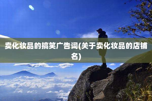 卖化妆品的搞笑广告词(关于卖化妆品的店铺名)