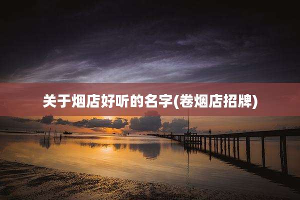 关于烟店好听的名字(卷烟店招牌)