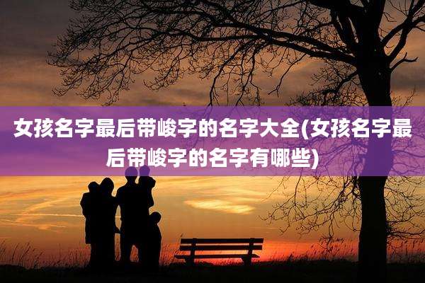 女孩名字最后带峻字的名字大全(女孩名字最后带峻字的名字有哪些)