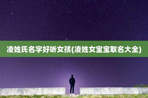 凌姓氏名字好听女孩(凌姓女宝宝取名大全)