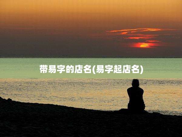 带易字的店名(易字起店名)