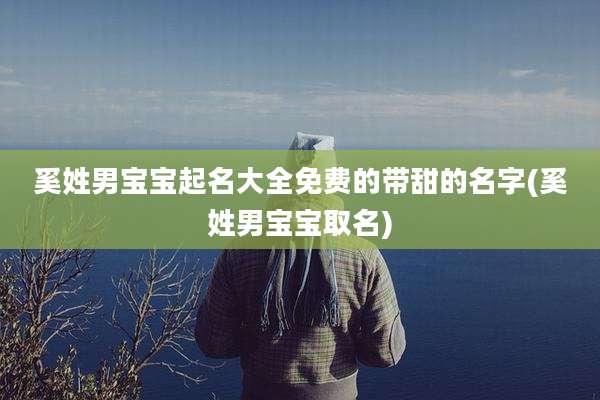 奚姓男宝宝起名大全免费的带甜的名字(奚姓男宝宝取名)