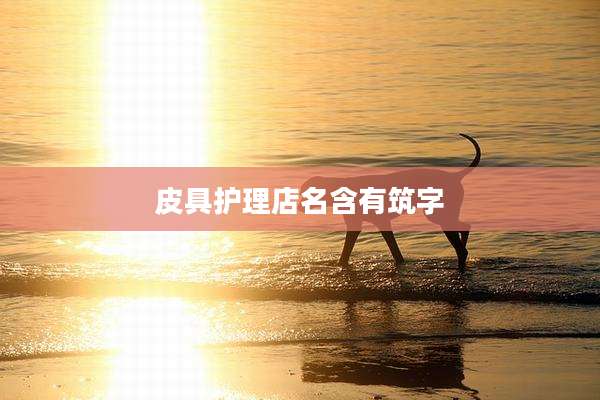 皮具护理店名含有筑字