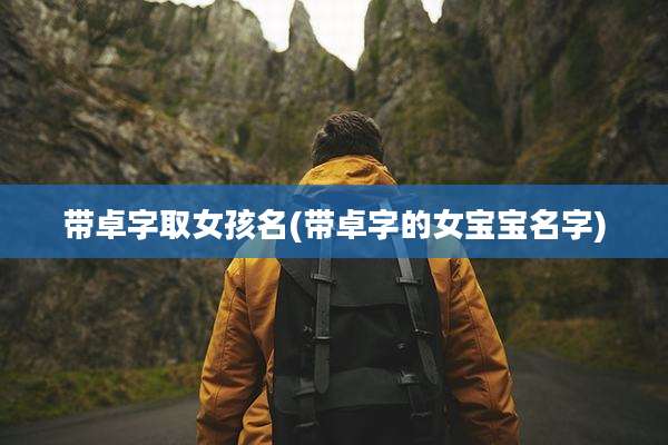 带卓字取女孩名(带卓字的女宝宝名字)