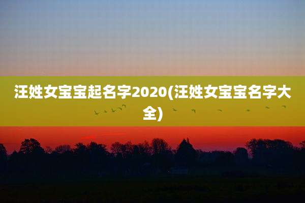 汪姓女宝宝起名字2020(汪姓女宝宝名字大全)