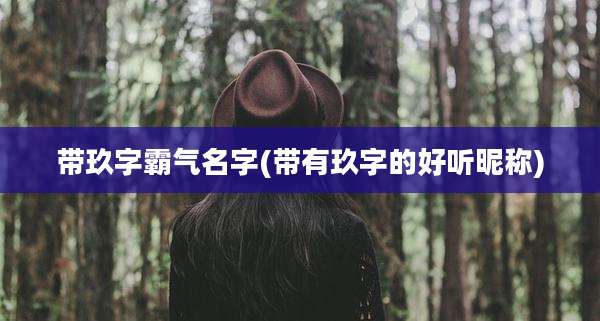 带玖字霸气名字(带有玖字的好听昵称)