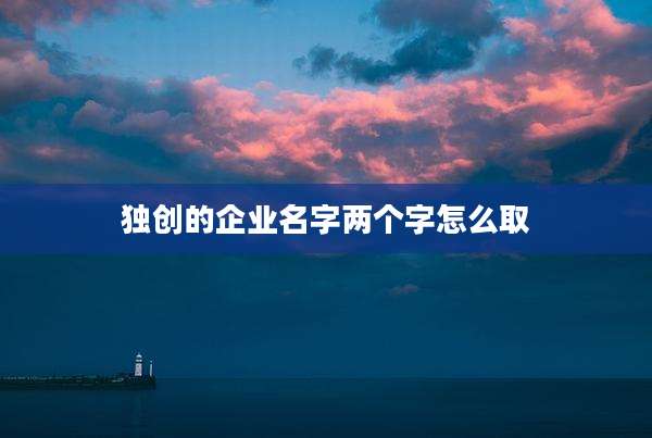独创的企业名字两个字怎么取