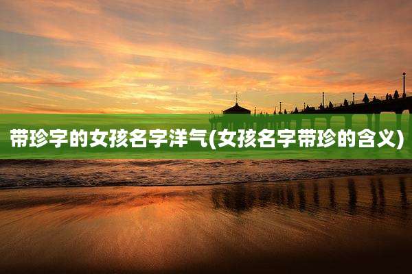 带珍字的女孩名字洋气(女孩名字带珍的含义)