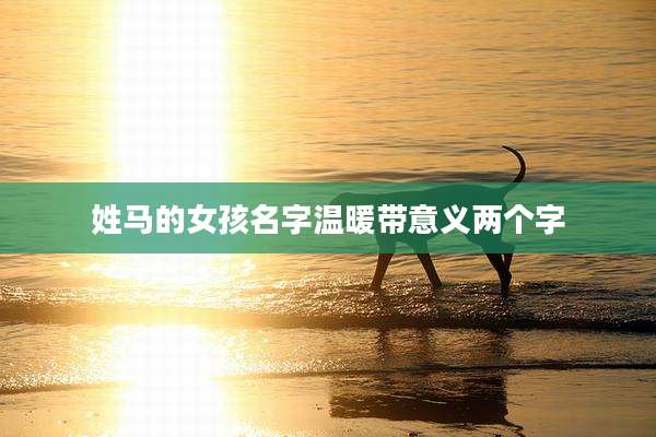 姓马的女孩名字温暖带意义两个字