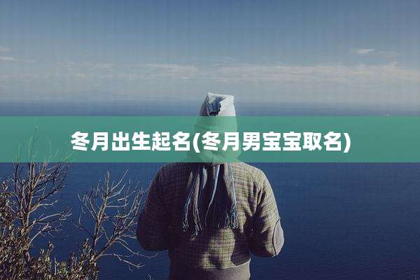 冬月出生起名(冬月男宝宝取名)