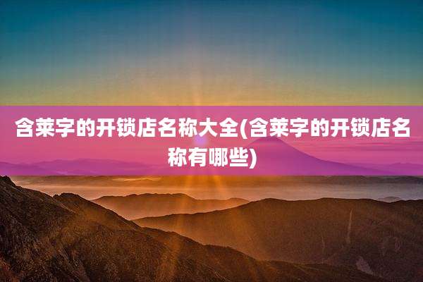 含莱字的开锁店名称大全(含莱字的开锁店名称有哪些)