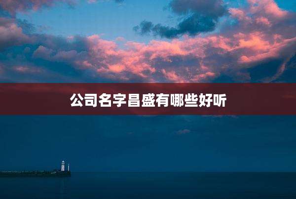 公司名字昌盛有哪些好听