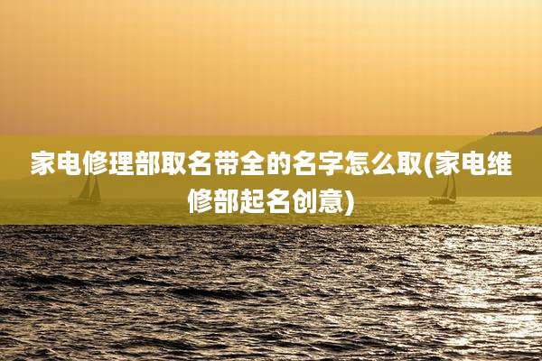 家电修理部取名带全的名字怎么取(家电维修部起名创意)