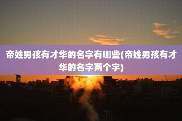 帝姓男孩有才华的名字有哪些(帝姓男孩有才华的名字两个字)